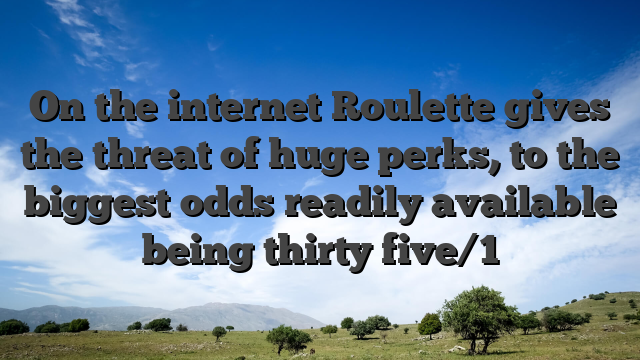 On the internet Roulette gives the threat of huge perks, to the biggest odds readily available being thirty five/1