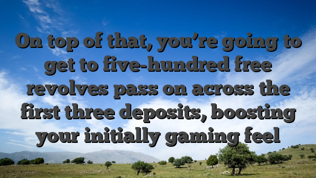 On top of that, you’re going to get to five-hundred free revolves pass on across the first three deposits, boosting your initially gaming feel