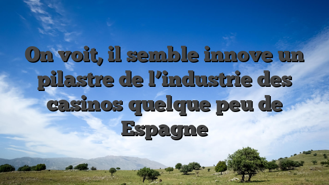 On voit, il semble innove un pilastre de l’industrie des casinos quelque peu de Espagne