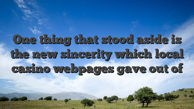 One thing that stood aside is the new sincerity which local casino webpages gave out of