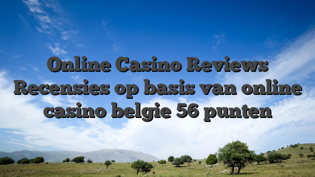 Online Casino Reviews Recensies op basis van online casino belgie 56 punten