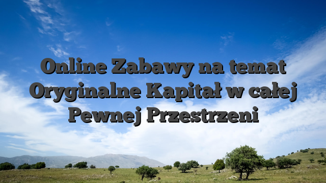 Online Zabawy na temat Oryginalne Kapitał w całej Pewnej Przestrzeni