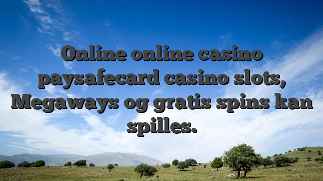 Online online casino paysafecard casino slots, Megaways og gratis spins kan spilles.
