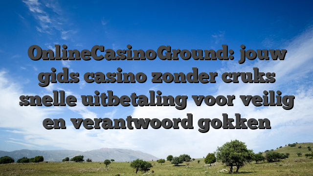 OnlineCasinoGround: jouw gids casino zonder cruks snelle uitbetaling voor veilig en verantwoord gokken
