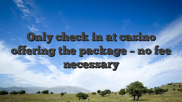 Only check in at casino offering the package – no fee necessary