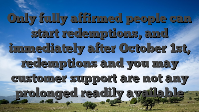 Only fully affirmed people can start redemptions, and immediately after October 1st, redemptions and you may customer support are not any prolonged readily available