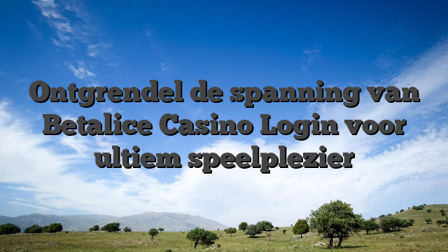 Ontgrendel de spanning van Betalice Casino Login voor ultiem speelplezier