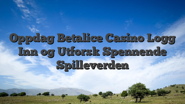 Oppdag Betalice Casino Logg Inn og Utforsk Spennende Spilleverden