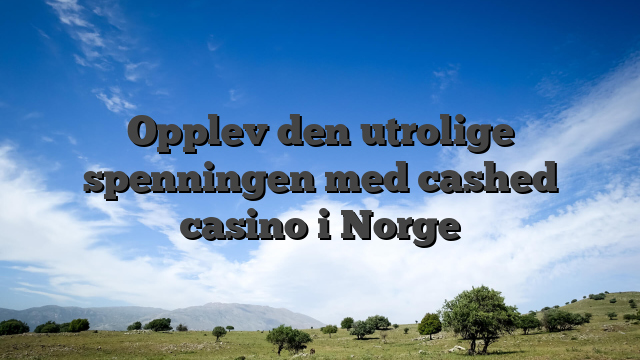 Opplev den utrolige spenningen med cashed casino i Norge