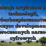 Organizuje artykulow istotne technologii, cyberbezpieczenstwa, wyczysc developmentu i nowoczesnych narzedzi cyfrowych