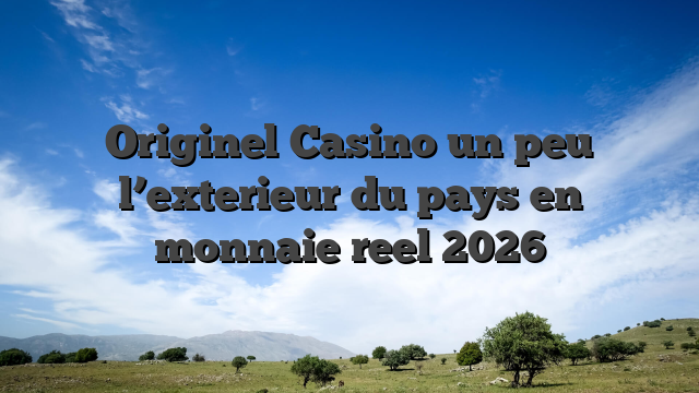 Originel Casino un peu l’exterieur du pays en monnaie reel 2026