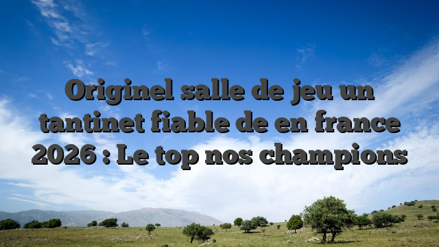 Originel salle de jeu un tantinet fiable de en france 2026 : Le top nos champions