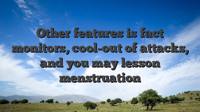 Other features is fact monitors, cool-out of attacks, and you may lesson menstruation