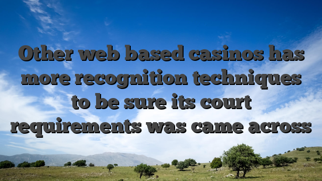 Other web based casinos has more recognition techniques to be sure its court requirements was came across