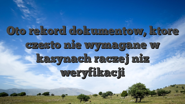 Oto rekord dokumentow, ktore czesto nie wymagane w kasynach raczej niz weryfikacji