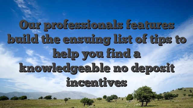 Our professionals features build the ensuing list of tips to help you find a knowledgeable no deposit incentives