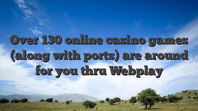 Over 130 online casino games (along with ports) are around for you thru Webplay