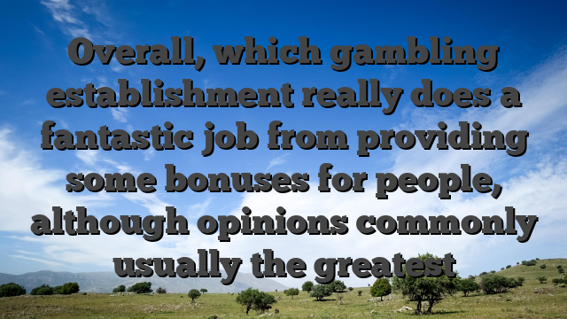 Overall, which gambling establishment really does a fantastic job from providing some bonuses for people, although opinions commonly usually the greatest