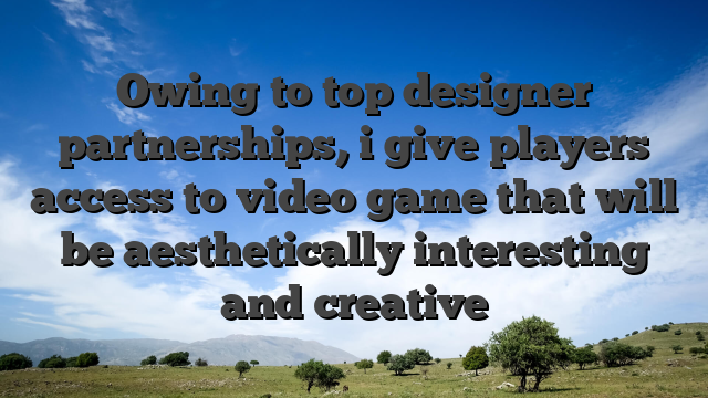 Owing to top designer partnerships, i give players access to video game that will be aesthetically interesting and creative