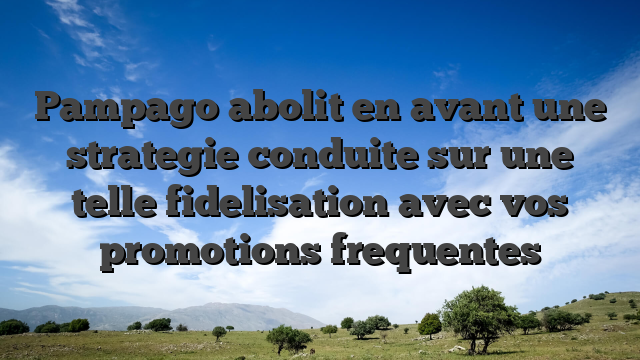 Pampago abolit en avant une strategie conduite sur une telle fidelisation avec vos promotions frequentes