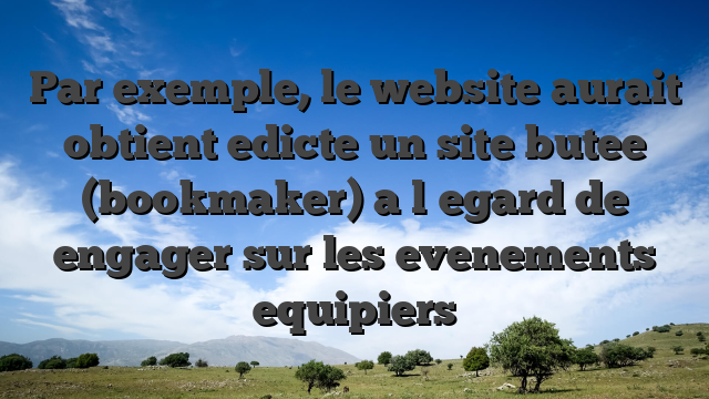 Par exemple, le website aurait obtient edicte un site butee (bookmaker) a l�egard de engager sur les evenements equipiers
