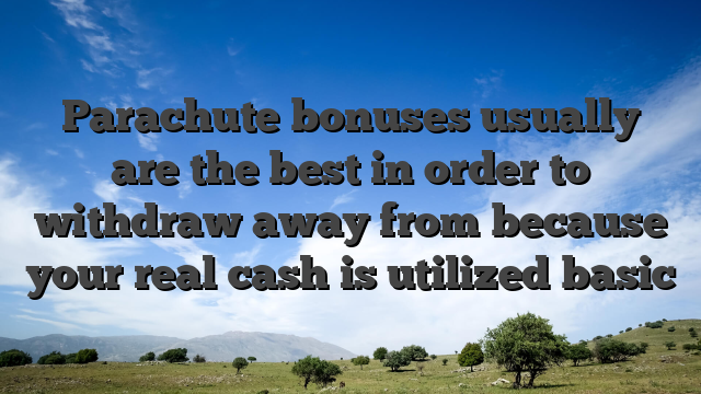 Parachute bonuses usually are the best in order to withdraw away from because your real cash is utilized basic