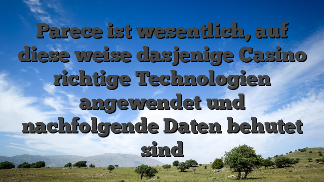 Parece ist wesentlich, auf diese weise dasjenige Casino richtige Technologien angewendet und nachfolgende Daten behutet sind