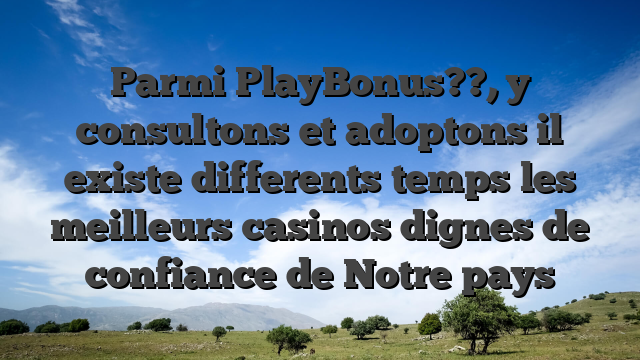 Parmi PlayBonus??, y consultons et adoptons il existe differents temps les meilleurs casinos dignes de confiance de Notre pays