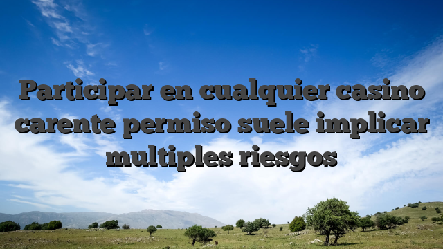 Participar en cualquier casino carente permiso suele implicar multiples riesgos