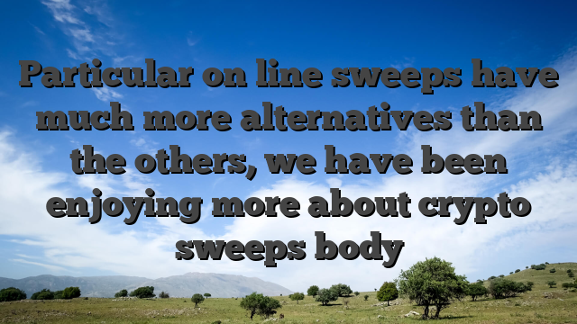 Particular on line sweeps have much more alternatives than the others, we have been enjoying more about crypto sweeps body