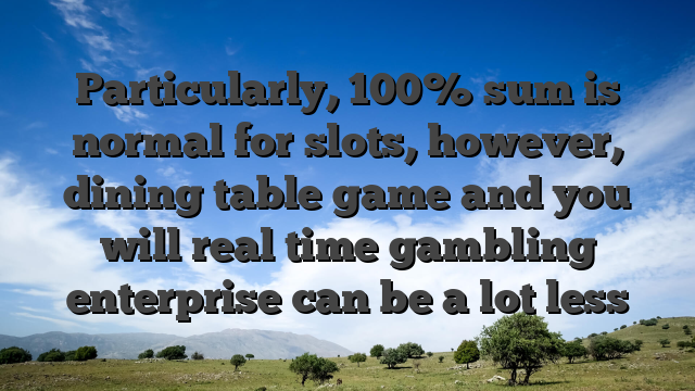 Particularly, 100% sum is normal for slots, however, dining table game and you will real time gambling enterprise can be a lot less