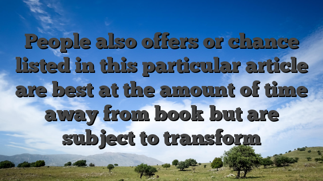 People also offers or chance listed in this particular article are best at the amount of time away from book but are subject to transform