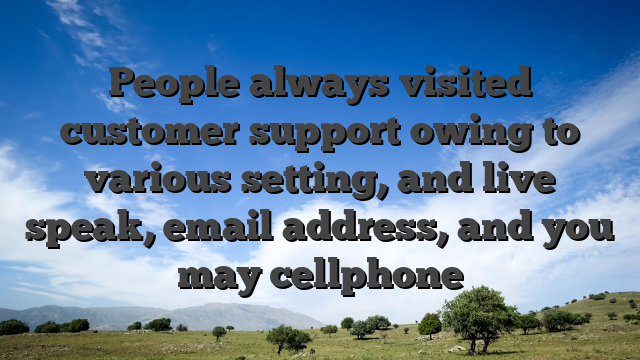 People always visited customer support owing to various setting, and live speak, email address, and you may cellphone