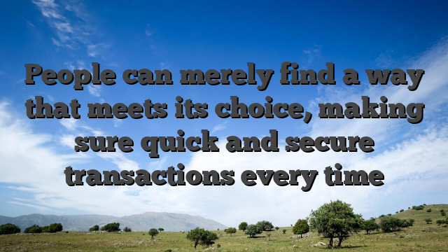 People can merely find a way that meets its choice, making sure quick and secure transactions every time