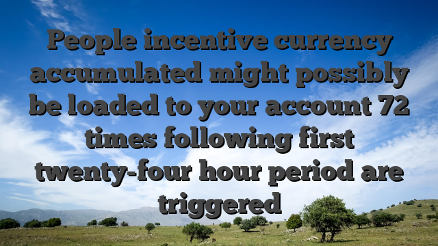 People incentive currency accumulated might possibly be loaded to your account 72 times following first twenty-four hour period are triggered