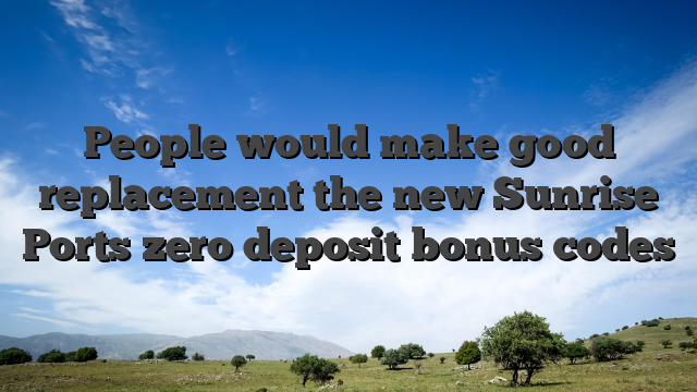 People would make good replacement the new Sunrise Ports zero deposit bonus codes