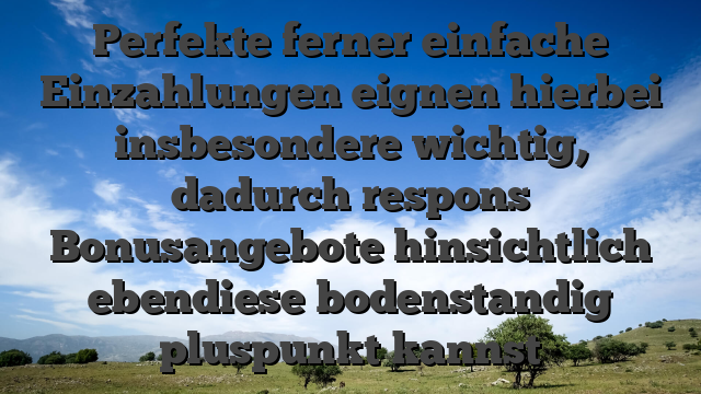 Perfekte ferner einfache Einzahlungen eignen hierbei insbesondere wichtig, dadurch respons Bonusangebote hinsichtlich ebendiese bodenstandig pluspunkt kannst