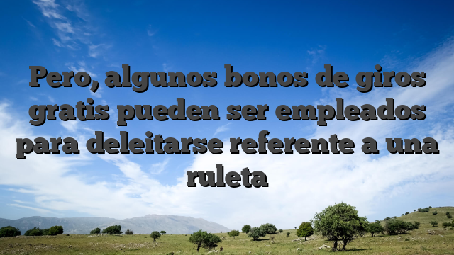 Pero, algunos bonos de giros gratis pueden ser empleados para deleitarse referente a una ruleta