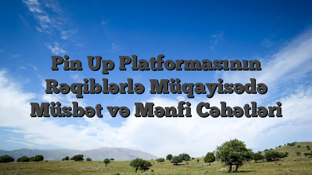Pin Up Platformasının Rəqiblərlə Müqayisədə Müsbət və Mənfi Cəhətləri