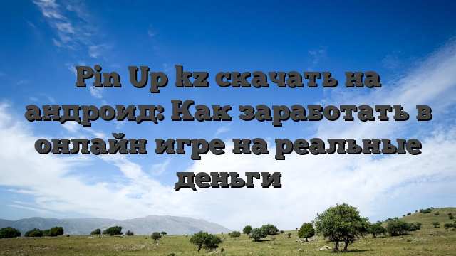 Pin Up kz скачать на андроид: Как заработать в онлайн игре на реальные деньги