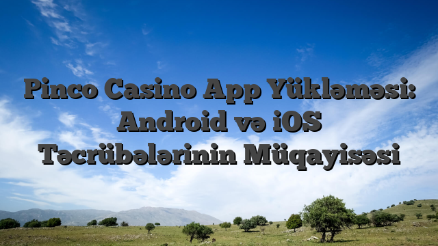 Pinco Casino App Yükləməsi: Android və iOS Təcrübələrinin Müqayisəsi