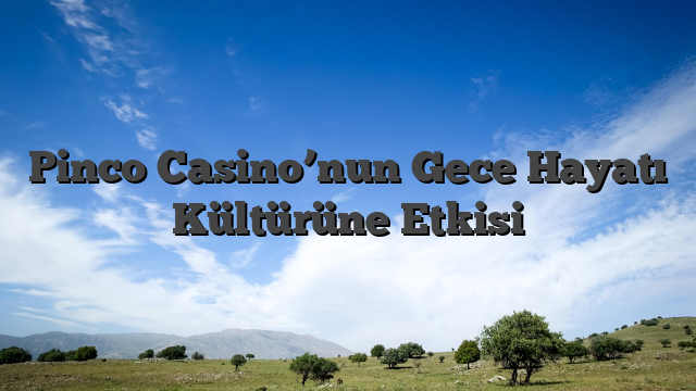 Pinco Casino’nun Gece Hayatı Kültürüne Etkisi