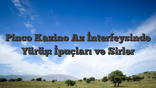 Pinco Kazino Az İnterfeysində Yürüş: İpuçları və Sirlər