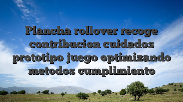 Plancha rollover recoge contribucion cuidados prototipo juego optimizando metodos cumplimiento