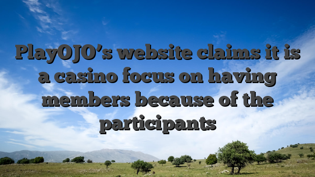 PlayOJO’s website claims it is a casino focus on having members because of the participants