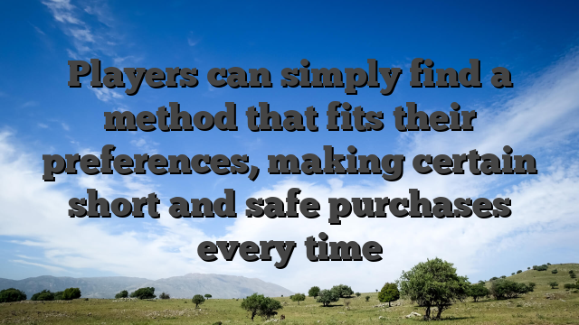 Players can simply find a method that fits their preferences, making certain short and safe purchases every time