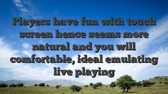 Players have fun with touch screen hence seems more natural and you will comfortable, ideal emulating live playing