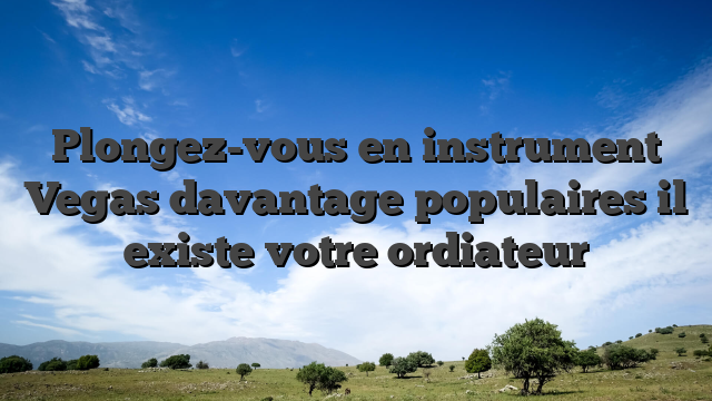 Plongez-vous en instrument Vegas davantage populaires il existe votre ordiateur