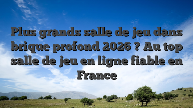 Plus grands salle de jeu dans brique profond 2026 ? Au top salle de jeu en ligne fiable en France