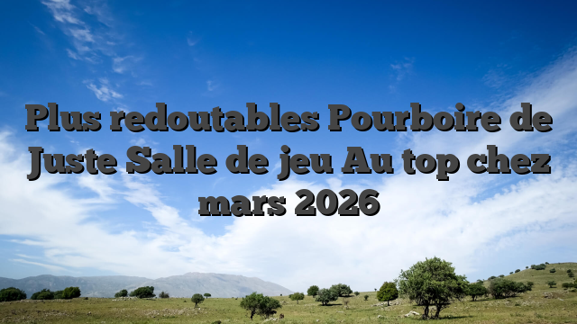 Plus redoutables Pourboire de Juste Salle de jeu Au top chez mars 2026